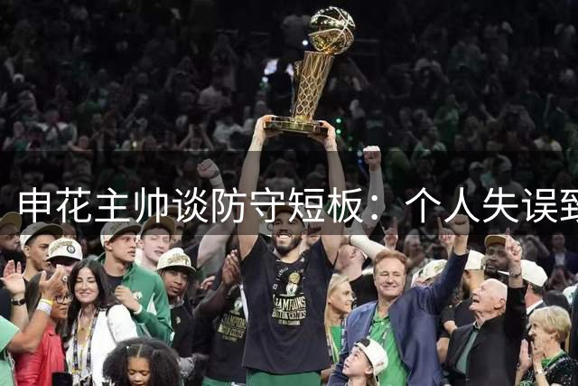 申花主帅谈防守短板：个人失误致连丢7球 盼巩固防线体系